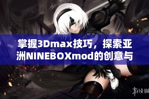 掌握3Dmax技巧，探索亚洲NINEBOXmod的创意与应用