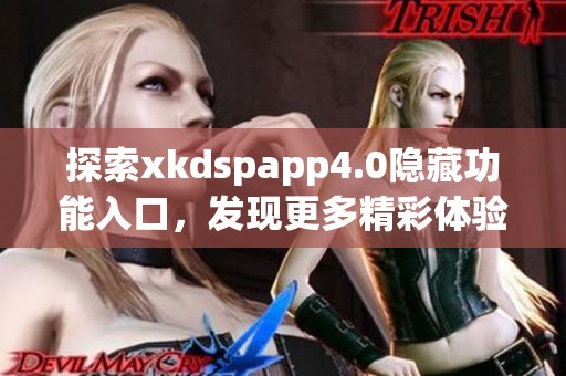 探索xkdspapp4.0隐藏功能入口，发现更多精彩体验