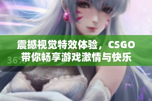 震撼视觉特效体验，CSGO带你畅享游戏激情与快乐