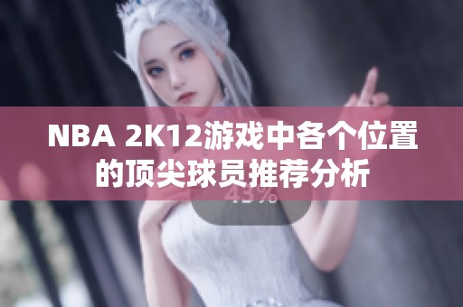 NBA 2K12游戏中各个位置的顶尖球员推荐分析