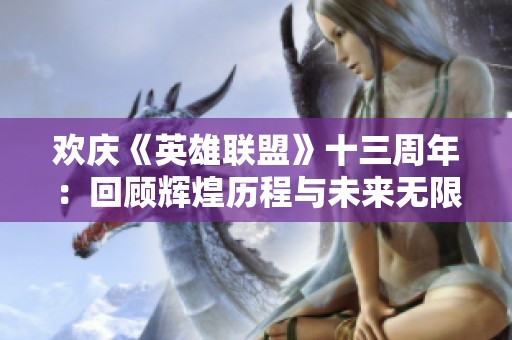 欢庆《英雄联盟》十三周年：回顾辉煌历程与未来无限可能