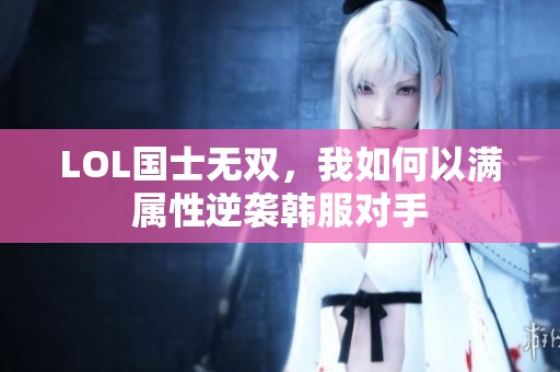 LOL国士无双，我如何以满属性逆袭韩服对手