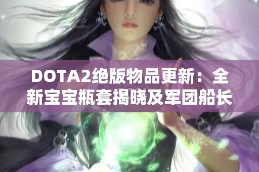 DOTA2绝版物品更新：全新宝宝瓶套揭晓及军团船长相关情况