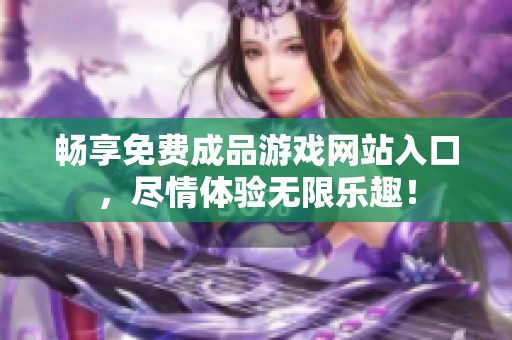 畅享免费成品游戏网站入口，尽情体验无限乐趣！