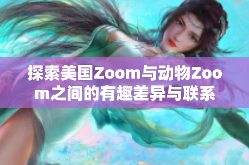 探索美国Zoom与动物Zoom之间的有趣差异与联系