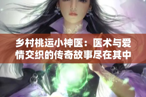 乡村桃运小神医：医术与爱情交织的传奇故事尽在其中