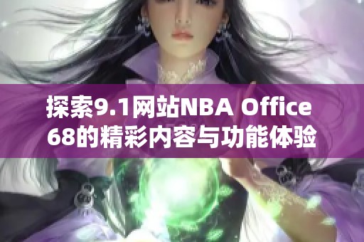 探索9.1网站NBA Office 68的精彩内容与功能体验