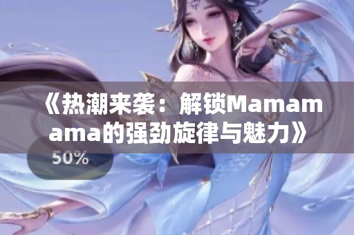 《热潮来袭：解锁Mamamama的强劲旋律与魅力》