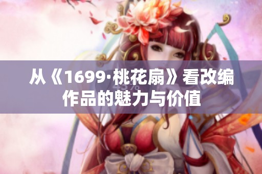 从《1699·桃花扇》看改编作品的魅力与价值