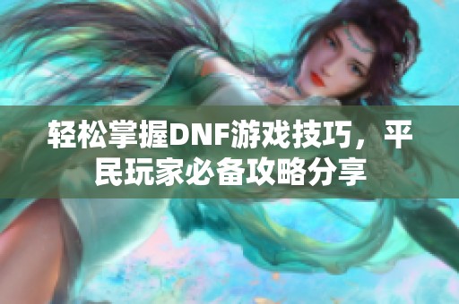 轻松掌握DNF游戏技巧，平民玩家必备攻略分享