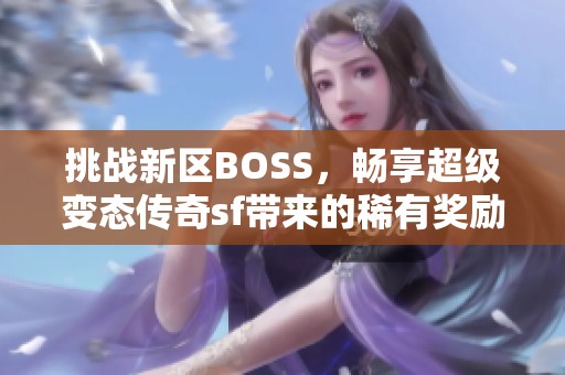 挑战新区BOSS，畅享超级变态传奇sf带来的稀有奖励大礼包