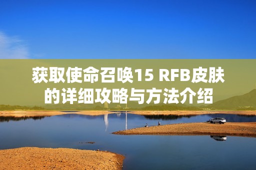 获取使命召唤15 RFB皮肤的详细攻略与方法介绍