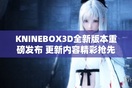 KNINEBOX3D全新版本重磅发布 更新内容精彩抢先看