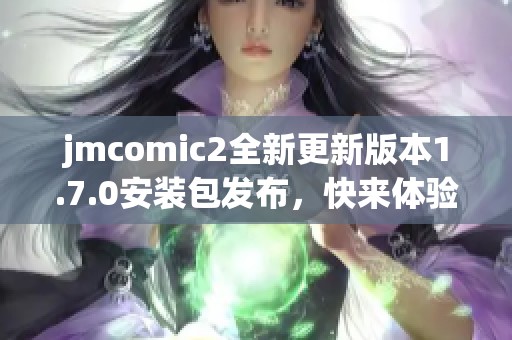 jmcomic2全新更新版本1.7.0安装包发布，快来体验新功能！