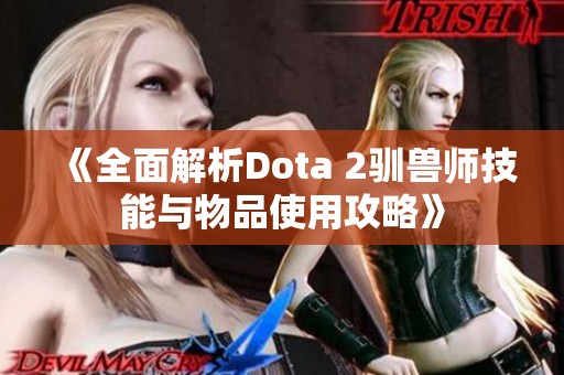 《全面解析Dota 2驯兽师技能与物品使用攻略》