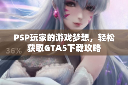 PSP玩家的游戏梦想，轻松获取GTA5下载攻略