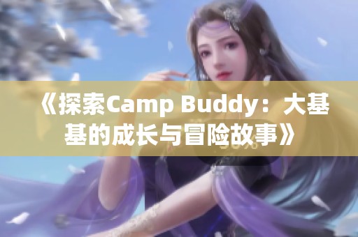 《探索Camp Buddy：大基基的成长与冒险故事》