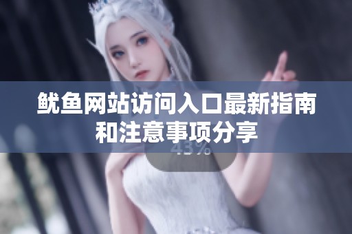 鱿鱼网站访问入口最新指南和注意事项分享