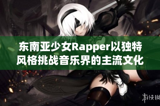 东南亚少女Rapper以独特风格挑战音乐界的主流文化