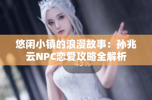 悠闲小镇的浪漫故事：孙兆云NPC恋爱攻略全解析