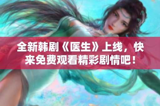 全新韩剧《医生》上线，快来免费观看精彩剧情吧！