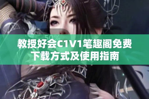 教授好会C1V1笔趣阁免费下载方式及使用指南