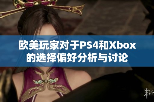 欧美玩家对于PS4和Xbox的选择偏好分析与讨论