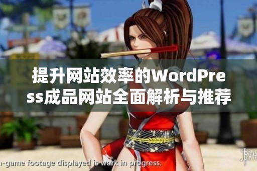 提升网站效率的WordPress成品网站全面解析与推荐