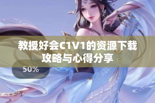 教授好会C1V1的资源下载攻略与心得分享