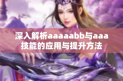 深入解析aaaaabb与aaa技能的应用与提升方法