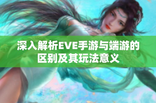 深入解析EVE手游与端游的区别及其玩法意义