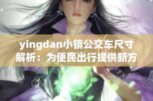 yingdan小镇公交车尺寸解析：为便民出行提供新方案