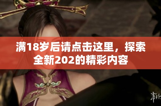 满18岁后请点击这里，探索全新202的精彩内容