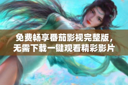 免费畅享番茄影视完整版，无需下载一键观看精彩影片