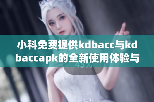 小科免费提供kdbacc与kdbaccapk的全新使用体验与指南