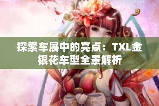 探索车展中的亮点：TXL金银花车型全景解析