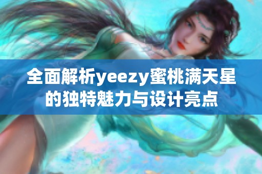 全面解析yeezy蜜桃满天星的独特魅力与设计亮点