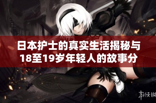 日本护士的真实生活揭秘与18至19岁年轻人的故事分享