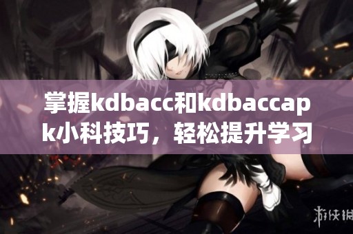 掌握kdbacc和kdbaccapk小科技巧，轻松提升学习效率