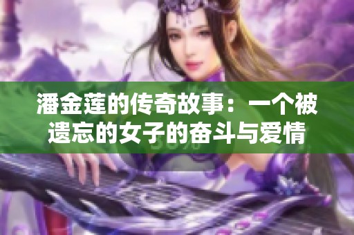 潘金莲的传奇故事：一个被遗忘的女子的奋斗与爱情