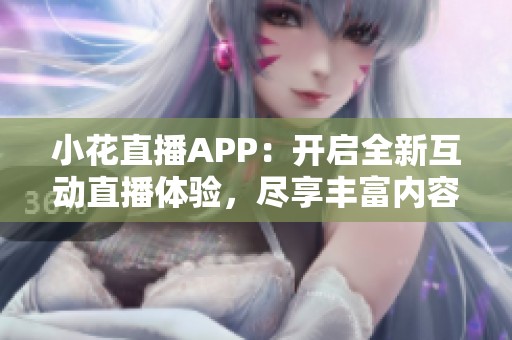 小花直播APP：开启全新互动直播体验，尽享丰富内容