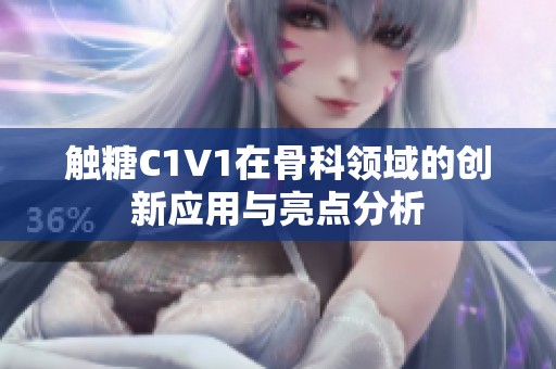 触糖C1V1在骨科领域的创新应用与亮点分析