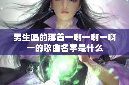 男生唱的那首一啊一啊一啊一的歌曲名字是什么