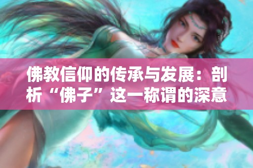 佛教信仰的传承与发展：剖析“佛子”这一称谓的深意