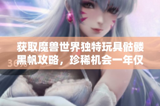 获取魔兽世界独特玩具骷髅黑帆攻略，珍稀机会一年仅此一天