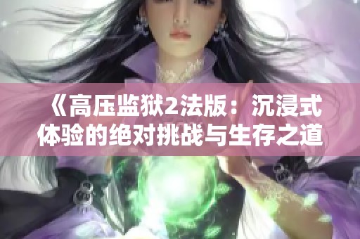 《高压监狱2法版：沉浸式体验的绝对挑战与生存之道》