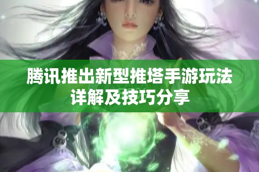 腾讯推出新型推塔手游玩法详解及技巧分享