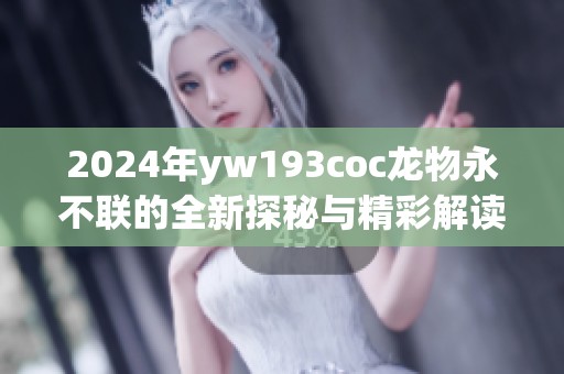 2024年yw193coc龙物永不联的全新探秘与精彩解读