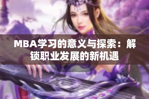 MBA学习的意义与探索：解锁职业发展的新机遇