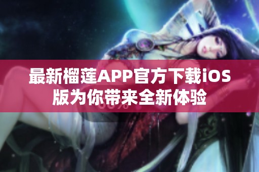 最新榴莲APP官方下载iOS版为你带来全新体验